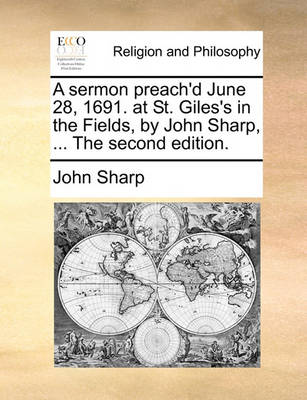 Book cover for A Sermon Preach'd June 28, 1691. at St. Giles's in the Fields, by John Sharp, ... the Second Edition.