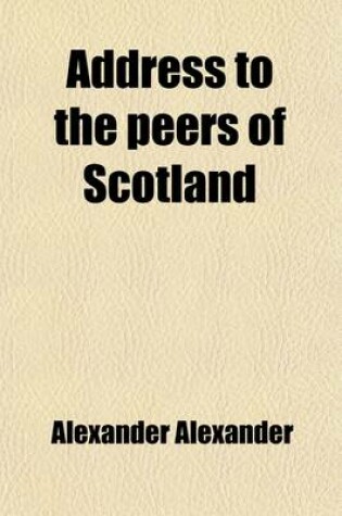 Cover of Address to the Peers of Scotland; To Which Is Added a Particular Statement of His Case