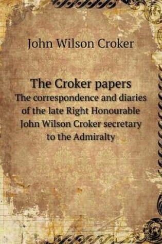 Cover of The Croker papers The correspondence and diaries of the late Right Honourable John Wilson Croker secretary to the Admiralty