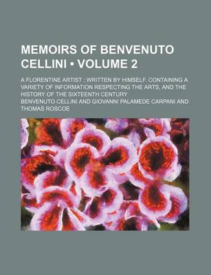 Book cover for Memoirs of Benvenuto Cellini (Volume 2); A Florentine Artist Written by Himself. Containing a Variety of Information Respecting the Arts, and the History of the Sixteenth Century