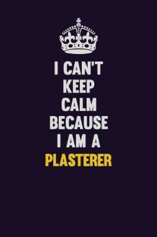 Cover of I can't Keep Calm Because I Am A Plasterer