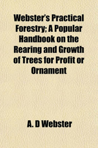 Cover of Webster's Practical Forestry; A Popular Handbook on the Rearing and Growth of Trees for Profit or Ornament