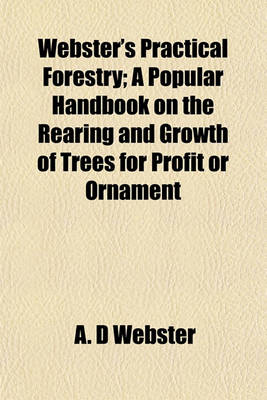 Book cover for Webster's Practical Forestry; A Popular Handbook on the Rearing and Growth of Trees for Profit or Ornament