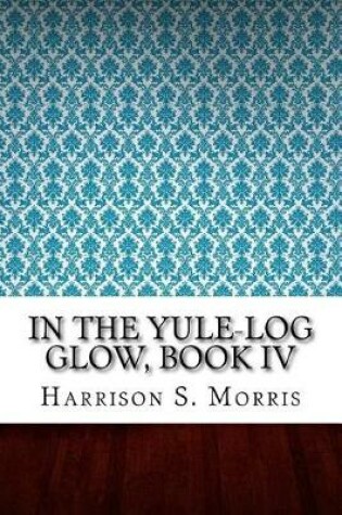 Cover of In The Yule-Log Glow, Book IV