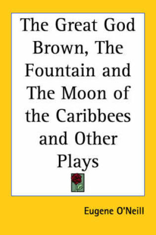Cover of The Great God Brown, The Fountain and The Moon of the Caribbees and Other Plays