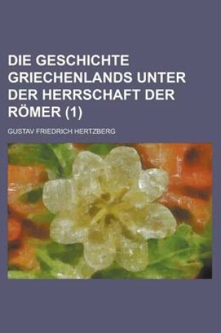 Cover of Die Geschichte Griechenlands Unter Der Herrschaft Der Romer (1 )