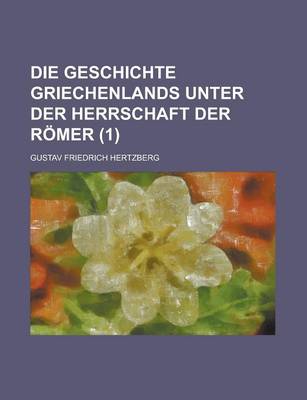 Book cover for Die Geschichte Griechenlands Unter Der Herrschaft Der Romer (1 )