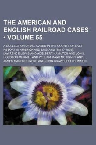 Cover of The American and English Railroad Cases (Volume 55); A Collection of All Cases in the Courts of Last Resort in America and England [1879?-1895].