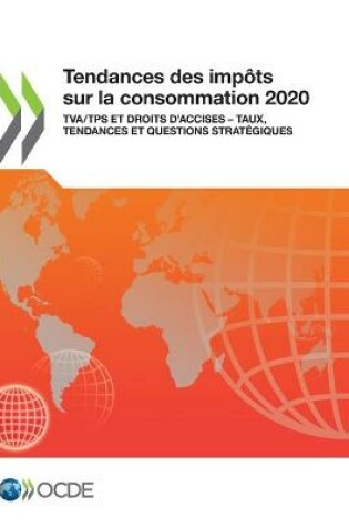 Cover of Tendances Des Imp�ts Sur La Consommation 2020 Tva/Tps Et Droits d'Accises - Taux, Tendances Et Questions Strat�giques