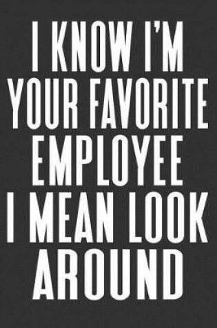 Cover of I Know I'm Your Favorite Employee I Mean Look Around