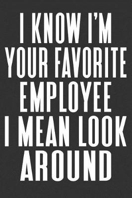 Book cover for I Know I'm Your Favorite Employee I Mean Look Around