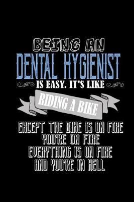 Book cover for Being an Dental Hygienist is easy. it's like riding a bike except the bike is on fire, you're on fire, everything is on fire and you're in hell