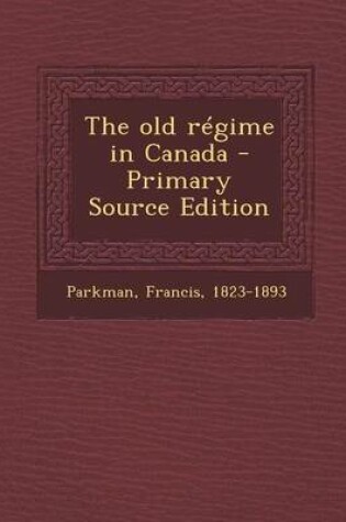 Cover of The Old Regime in Canada - Primary Source Edition