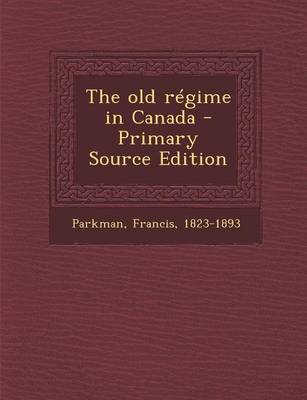 Book cover for The Old Regime in Canada - Primary Source Edition