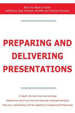 Cover of Preparing and Delivering Presentations - What You Need to Know: Definitions, Best Practices, Benefits and Practical Solutions