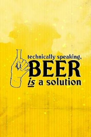 Cover of Technically Speaking, Beer Is A Solution