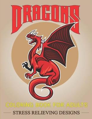 Book cover for Dragons Coloring Book for Adults Stress Relieving Designs