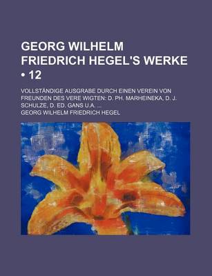 Book cover for Georg Wilhelm Friedrich Hegel's Werke (12); Vollstandige Ausgrabe Durch Einen Verein Von Freunden Des Vere Wigten D. PH. Marheineka, D. J. Schulze, D.