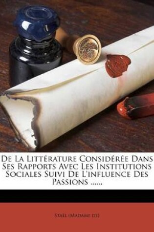 Cover of de La Litterature Consideree Dans Ses Rapports Avec Les Institutions Sociales Suivi de L'Influence Des Passions ......