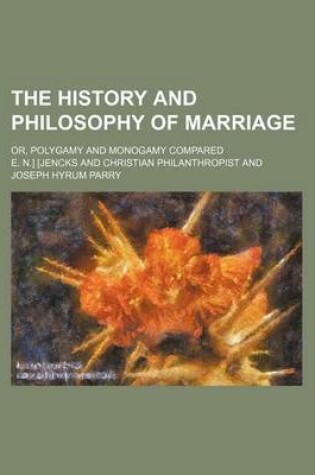 Cover of The History and Philosophy of Marriage; Or, Polygamy and Monogamy Compared