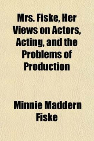 Cover of Mrs. Fiske, Her Views on Actors, Acting, and the Problems of Production