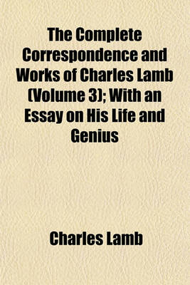 Book cover for The Complete Correspondence and Works of Charles Lamb (Volume 3); With an Essay on His Life and Genius