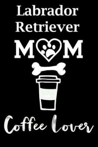 Cover of Labrador Retriever Mom Coffee Lover