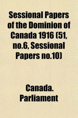 Cover of Sessional Papers of the Dominion of Canada 1916 (51, No.6, Sessional Papers No.10)