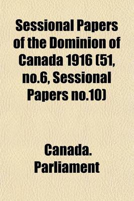 Book cover for Sessional Papers of the Dominion of Canada 1916 (51, No.6, Sessional Papers No.10)