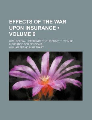 Book cover for Effects of the War Upon Insurance (Volume 6); With Special Reference to the Substitution of Insurance for Pensions