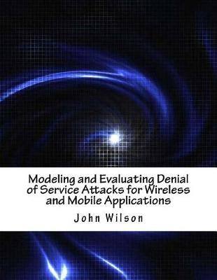 Book cover for Modeling and Evaluating Denial of Service Attacks for Wireless and Mobile Applications
