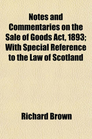 Cover of Notes and Commentaries on the Sale of Goods ACT, 1893; With Special Reference to the Law of Scotland