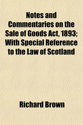 Book cover for Notes and Commentaries on the Sale of Goods ACT, 1893; With Special Reference to the Law of Scotland