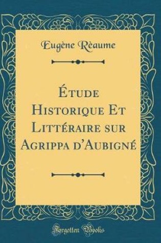 Cover of Étude Historique Et Littéraire sur Agrippa d'Aubigné (Classic Reprint)