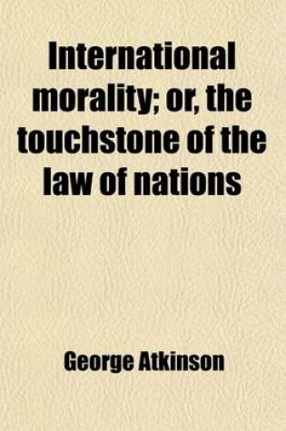Cover of International Morality; Or, the Touchstone of the Law of Nations