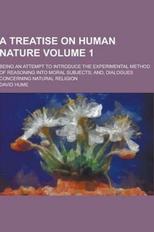 Cover of A Treatise on Human Nature; Being an Attempt to Introduce the Experimental Method of Reasoning Into Moral Subjects; And, Dialogues Concerning Natura