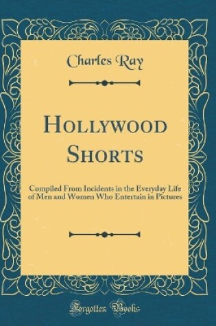 Cover of Hollywood Shorts: Compiled From Incidents in the Everyday Life of Men and Women Who Entertain in Pictures (Classic Reprint)