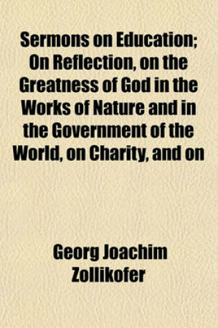 Cover of Sermons on Education; On Reflection, on the Greatness of God in the Works of Nature and in the Government of the World, on Charity, and on Various Other Topics