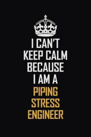 Cover of I Can't Keep Calm Because I Am A Piping Stress Engineer