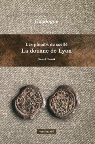 Cover of Les Plombs De Scelle De La Douane De Lyon Version 6.0