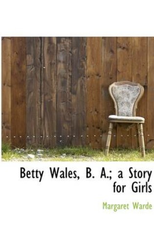 Cover of Betty Wales B. A. a Story for Girls