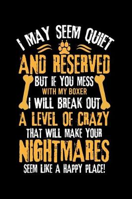 Book cover for I May Seem Quiet and Reserved But If You Mess with My Boxer I Will Break Out a Level of Crazy That Will Make Your Nightmares Seem Like a Happy Place!