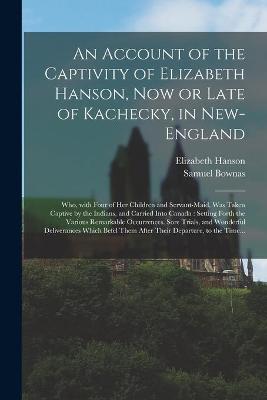 Book cover for An Account of the Captivity of Elizabeth Hanson, Now or Late of Kachecky, in New-England [microform]