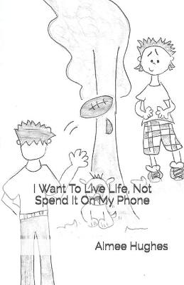 Book cover for I Want To Live Life, Not Spend It On My Phone