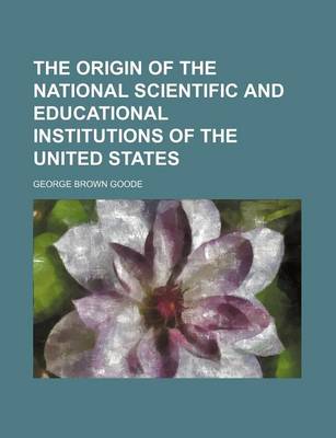 Book cover for The Origin of the National Scientific and Educational Institutions of the United States