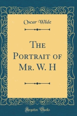 Cover of The Portrait of Mr. W. H (Classic Reprint)