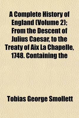 Book cover for A Complete History of England (Volume 2); From the Descent of Julius Caesar, to the Treaty of AIX La Chapelle, 1748. Containing the