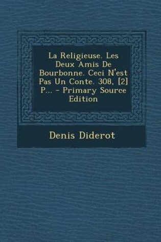 Cover of La Religieuse. Les Deux Amis De Bourbonne. Ceci N'est Pas Un Conte. 308, [2] P... - Primary Source Edition