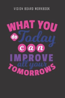 Book cover for What you do today can improve all your tomorrows - Vision Board Workbook