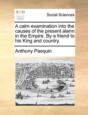 Book cover for A Calm Examination Into the Causes of the Present Alarm in the Empire. by a Friend to His King and Country.